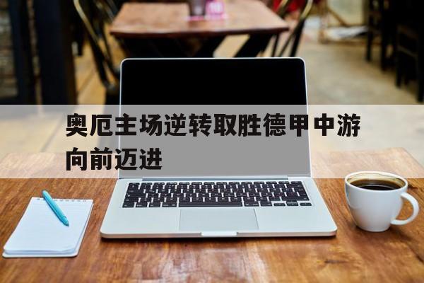 APP官方下载-奥厄主场逆转取胜德甲中游向前迈进